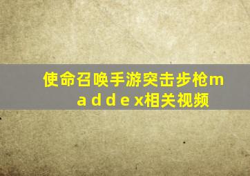 使命召唤手游突击步枪m a d d e x相关视频